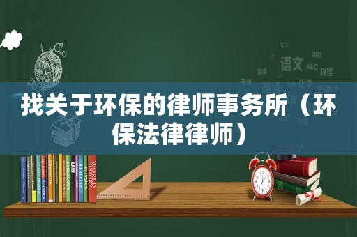 找關于環保的律師事務所（環保法律律師）