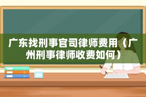 廣東找刑事官司律師費用（廣州刑事律師收費如何）