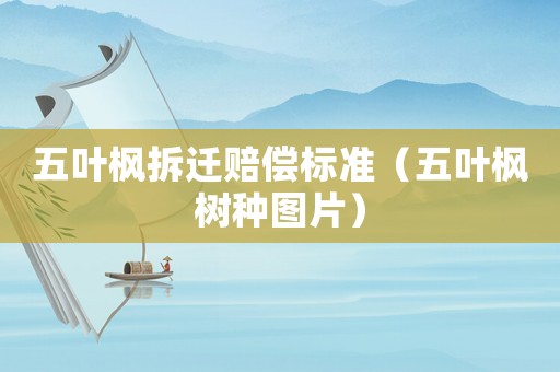 五葉楓拆遷賠償標(biāo)準(zhǔn)（五葉楓樹種圖片）