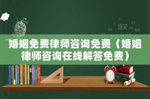 婚姻免費律師咨詢免費（婚姻律師咨詢在線解答免費）