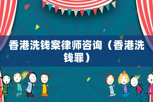 香港洗錢案律師咨詢（香港洗錢罪）