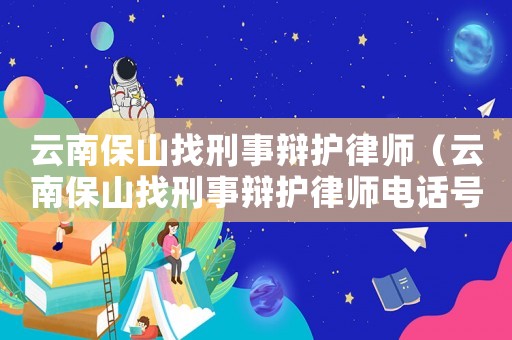 云南保山找刑事辯護律師（云南保山找刑事辯護律師電話號碼）