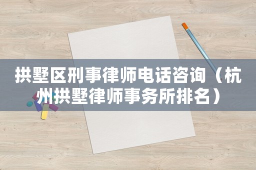 拱墅區(qū)刑事律師電話咨詢（杭州拱墅律師事務(wù)所排名）
