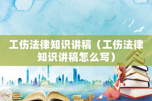 工傷法律知識講稿（工傷法律知識講稿怎么寫）