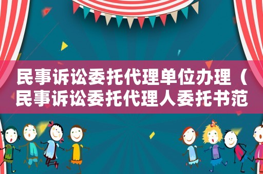 民事訴訟委托代理單位辦理（民事訴訟委托代理人委托書范本）