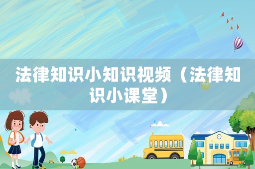 法律知識小知識視頻（法律知識小課堂）