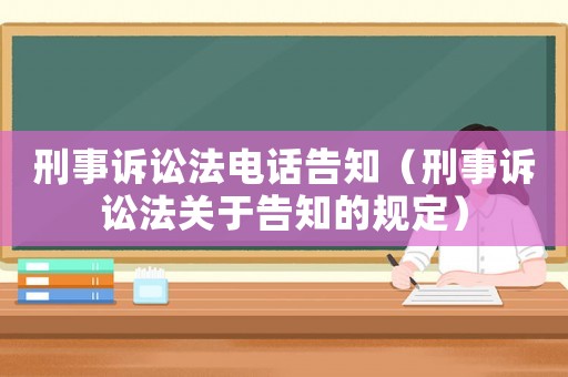 刑事訴訟法電話告知（刑事訴訟法關于告知的規定）
