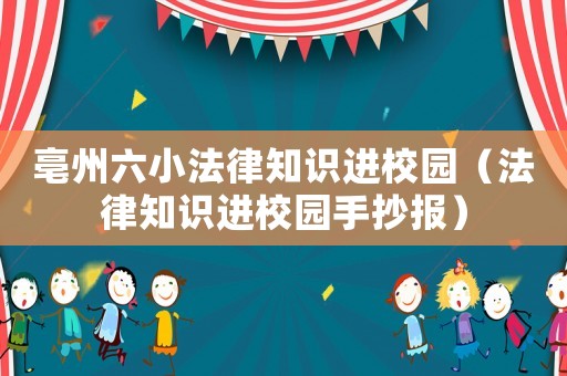 亳州六小法律知識(shí)進(jìn)校園（法律知識(shí)進(jìn)校園手抄報(bào)）
