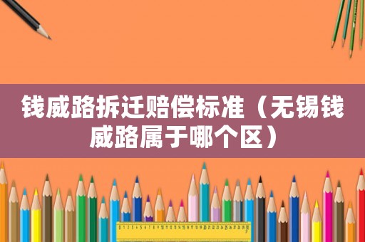 錢威路拆遷賠償標準（無錫錢威路屬于哪個區）