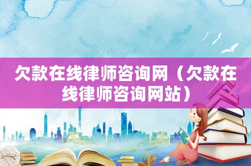 欠款在線律師咨詢網（欠款在線律師咨詢網站）