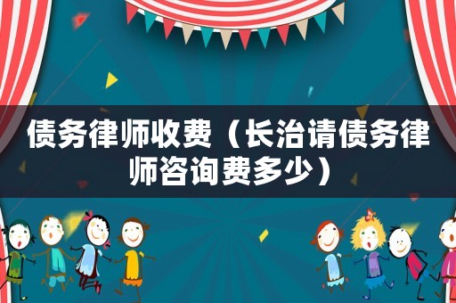 債務律師收費（長治請債務律師咨詢費多少）