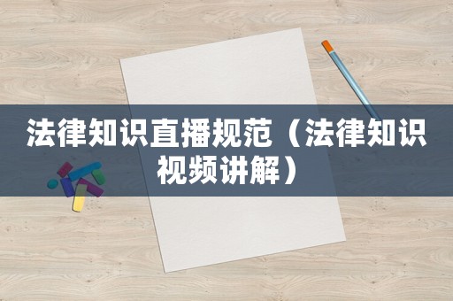 法律知識直播規范（法律知識視頻講解）