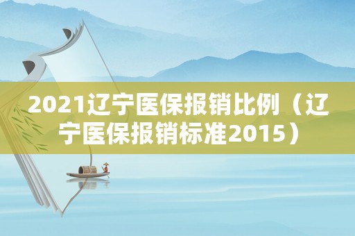 2021遼寧醫保報銷比例（遼寧醫保報銷標準2015）
