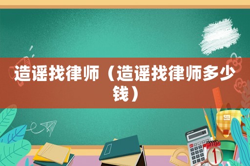 造謠找律師（造謠找律師多少錢）