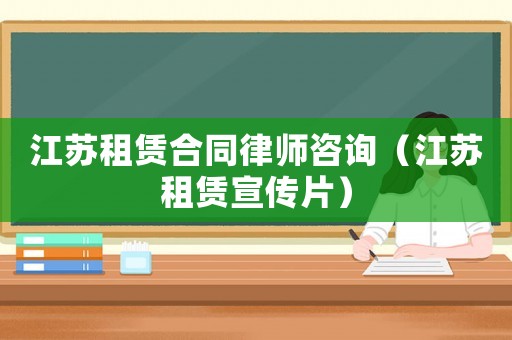 江蘇租賃合同律師咨詢（江蘇租賃宣傳片）