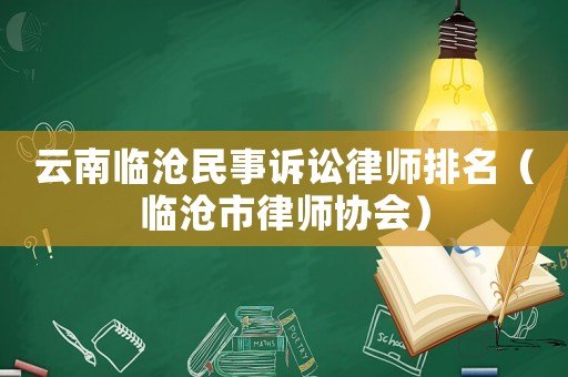 云南臨滄民事訴訟律師排名（臨滄市律師協會）
