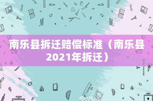 南樂縣拆遷賠償標準（南樂縣2021年拆遷）