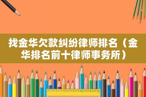 找金華欠款糾紛律師排名（金華排名前十律師事務(wù)所）