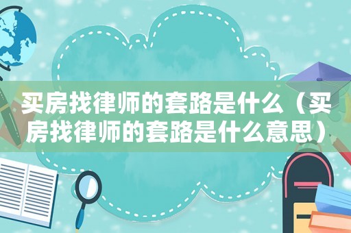 買房找律師的套路是什么（買房找律師的套路是什么意思）