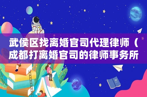 武侯區(qū)找離婚官司代理律師（成都打離婚官司的律師事務所推薦）
