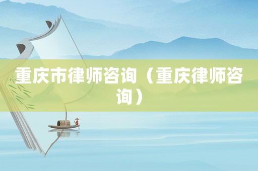 重慶市律師咨詢（重慶律師咨詢）
