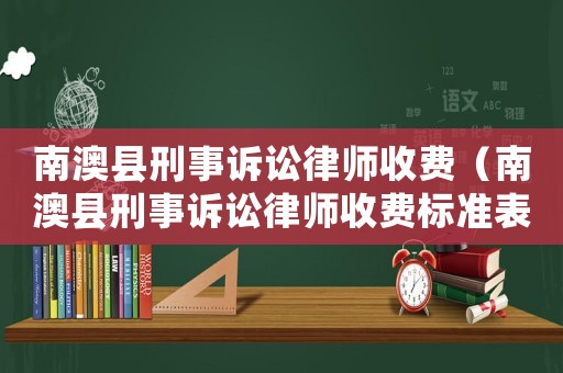 南澳縣刑事訴訟律師收費（南澳縣刑事訴訟律師收費標準表）