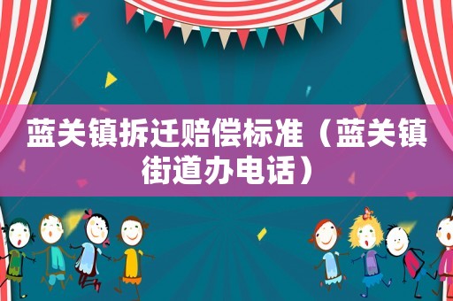 藍關鎮拆遷賠償標準（藍關鎮街道辦電話）