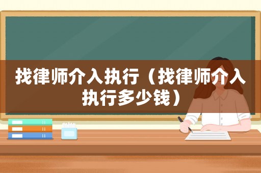 找律師介入執(zhí)行（找律師介入執(zhí)行多少錢）