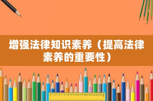 增強法律知識素養（提高法律素養的重要性）