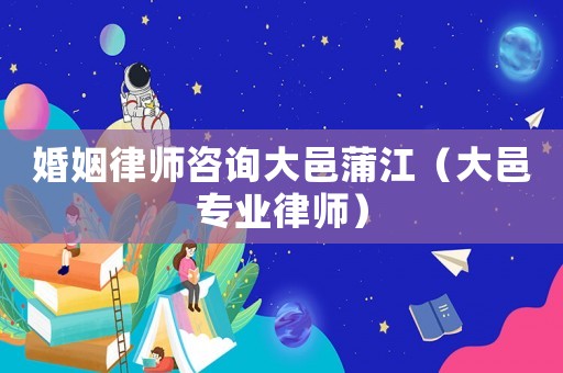 婚姻律師咨詢大邑蒲江（大邑專(zhuān)業(yè)律師）
