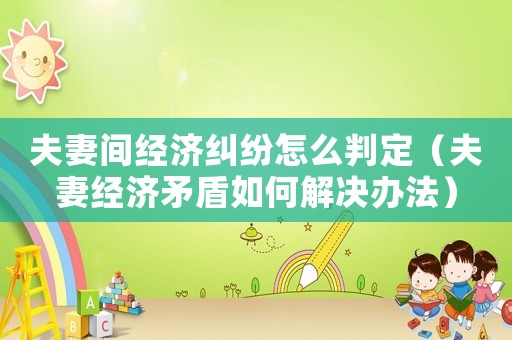 夫妻間經濟糾紛怎么判定（夫妻經濟矛盾如何解決辦法）