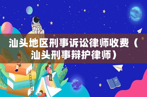 汕頭地區刑事訴訟律師收費（汕頭刑事辯護律師）