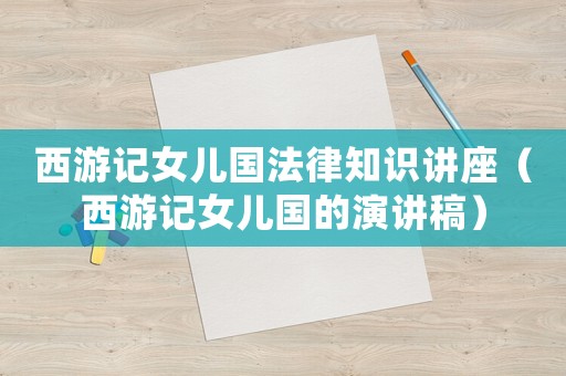 西游記女兒國法律知識(shí)講座（西游記女兒國的演講稿）