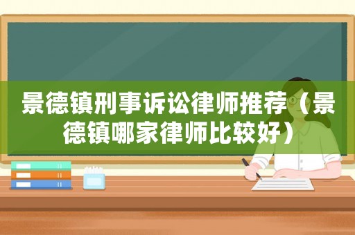 景德鎮(zhèn)刑事訴訟律師推薦（景德鎮(zhèn)哪家律師比較好）