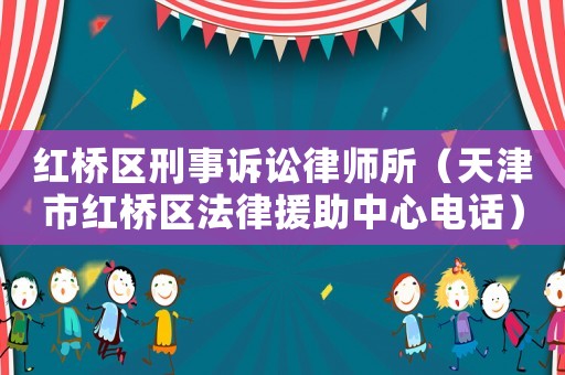 紅橋區刑事訴訟律師所（天津市紅橋區法律援助中心電話）