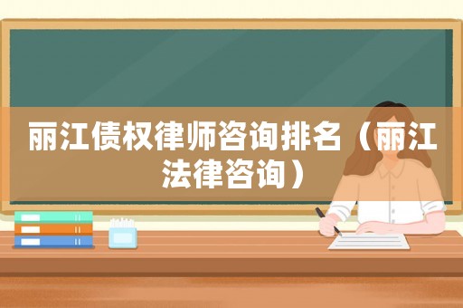 麗江債權律師咨詢排名（麗江法律咨詢）