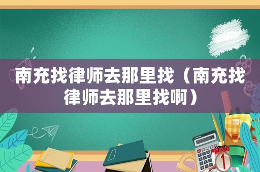 南充找律師去那里找（南充找律師去那里找啊）