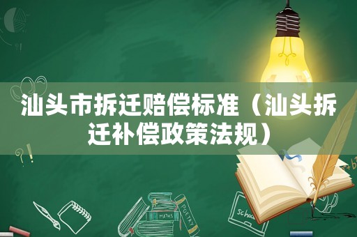 汕頭市拆遷賠償標準（汕頭拆遷補償政策法規(guī)）
