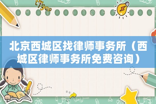 北京西城區(qū)找律師事務(wù)所（西城區(qū)律師事務(wù)所免費咨詢）