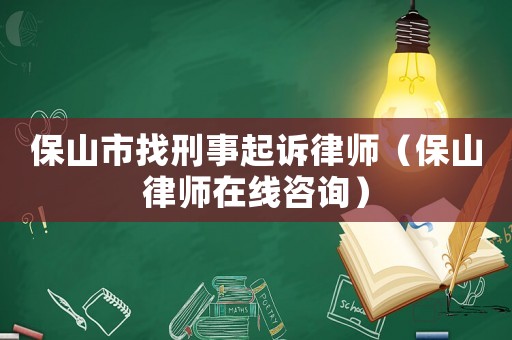 保山市找刑事起訴律師（保山律師在線咨詢）