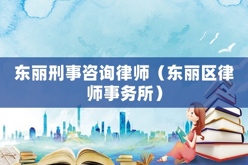 東麗刑事咨詢律師（東麗區律師事務所）