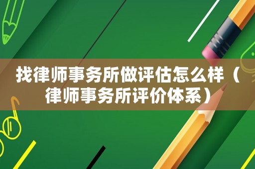 找律師事務所做評估怎么樣（律師事務所評價體系）