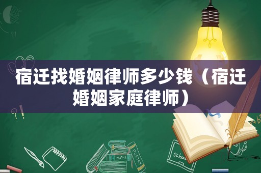 宿遷找婚姻律師多少錢（宿遷婚姻家庭律師）