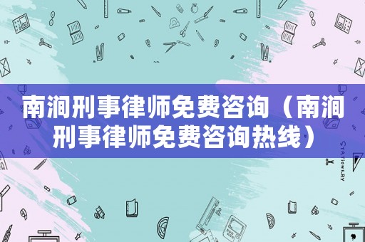 南澗刑事律師免費咨詢（南澗刑事律師免費咨詢熱線）