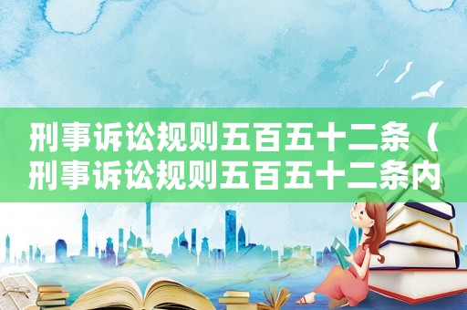 刑事訴訟規(guī)則五百五十二條（刑事訴訟規(guī)則五百五十二條內容）