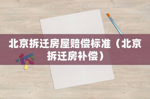 北京拆遷房屋賠償標準（北京拆遷房補償）