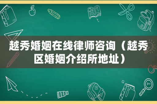 越秀婚姻在線律師咨詢（越秀區(qū)婚姻介紹所地址）