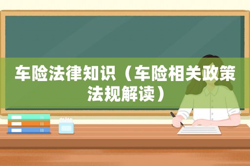 車險法律知識（車險相關政策法規解讀）