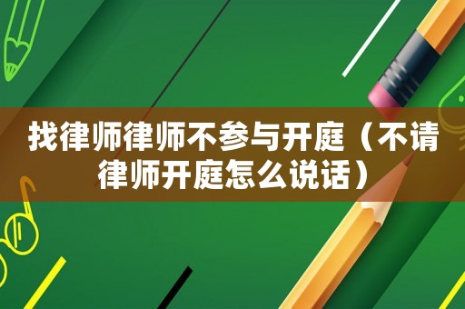 找律師律師不參與開庭（不請律師開庭怎么說話）