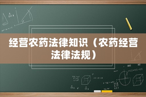 經(jīng)營農(nóng)藥法律知識（農(nóng)藥經(jīng)營法律法規(guī)）